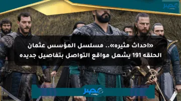 «أحداث مثيرة».. مسلسل المؤسس عثمان الحلقة 191 يشعل مواقع التواصل بتفاصيل جديدة